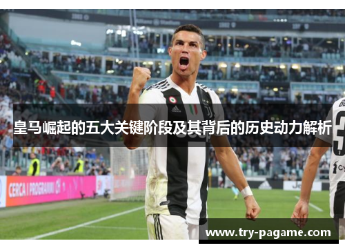 皇马崛起的五大关键阶段及其背后的历史动力解析