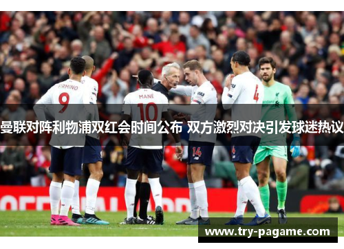 曼联对阵利物浦双红会时间公布 双方激烈对决引发球迷热议