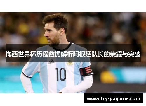 梅西世界杯历程数据解析阿根廷队长的荣耀与突破