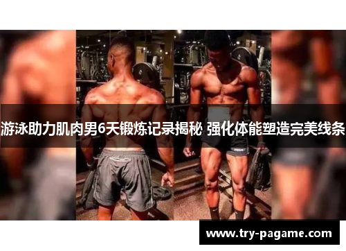 游泳助力肌肉男6天锻炼记录揭秘 强化体能塑造完美线条