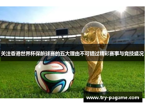 关注香港世界杯保龄球赛的五大理由不可错过精彩赛事与竞技盛况