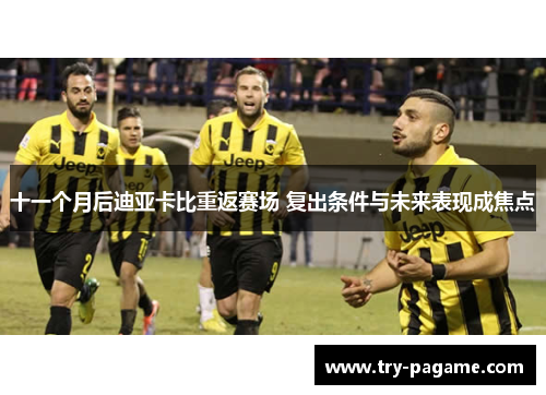 十一个月后迪亚卡比重返赛场 复出条件与未来表现成焦点
