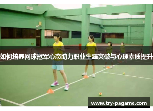 如何培养网球冠军心态助力职业生涯突破与心理素质提升