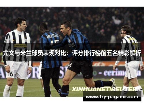 尤文与米兰球员表现对比：评分排行榜前五名精彩解析