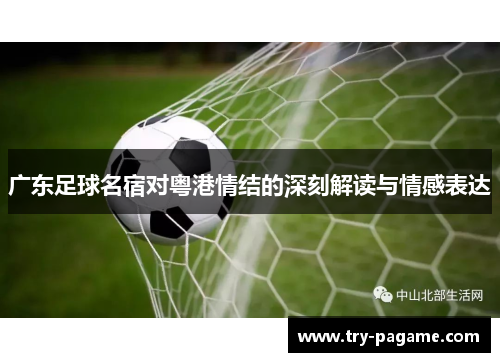 广东足球名宿对粤港情结的深刻解读与情感表达