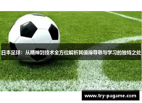 日本足球：从精神到技术全方位解析其值得尊敬与学习的独特之处
