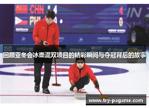 回顾亚冬会冰壶混双项目的精彩瞬间与夺冠背后的故事