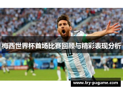 梅西世界杯首场比赛回顾与精彩表现分析