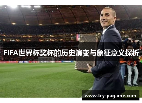 FIFA世界杯奖杯的历史演变与象征意义探析