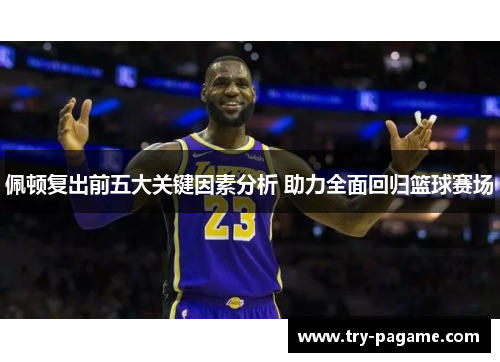 佩顿复出前五大关键因素分析 助力全面回归篮球赛场