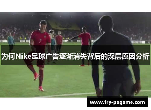 为何Nike足球广告逐渐消失背后的深层原因分析