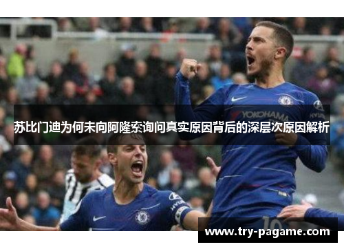 苏比门迪为何未向阿隆索询问真实原因背后的深层次原因解析