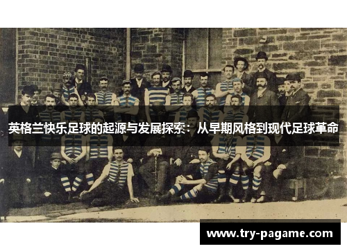 英格兰快乐足球的起源与发展探索：从早期风格到现代足球革命