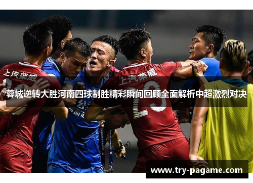 蓉城逆转大胜河南四球制胜精彩瞬间回顾全面解析中超激烈对决