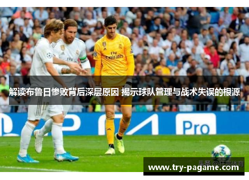 解读布鲁日惨败背后深层原因 揭示球队管理与战术失误的根源