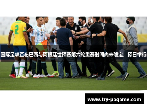 国际足联宣布巴西与阿根廷世预赛第六轮重赛时间尚未确定，择日举行