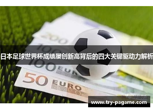 日本足球世界杯成绩屡创新高背后的四大关键驱动力解析