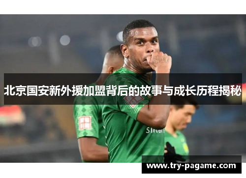 北京国安新外援加盟背后的故事与成长历程揭秘