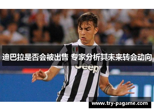 迪巴拉是否会被出售 专家分析其未来转会动向