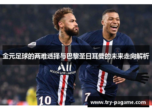 金元足球的两难选择与巴黎圣日耳曼的未来走向解析