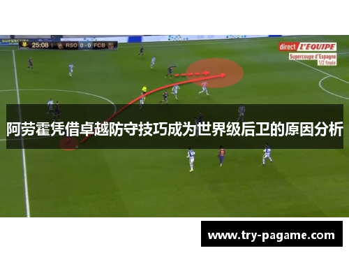 阿劳霍凭借卓越防守技巧成为世界级后卫的原因分析