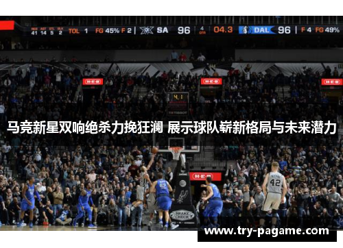 马竞新星双响绝杀力挽狂澜 展示球队崭新格局与未来潜力 马竞新星双响绝杀力挽狂澜 展示球队崭新格局与未来潜力