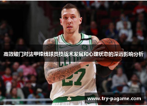 高效破门对法甲锋线球员技战术发展和心理状态的深远影响分析 高效破门对法甲锋线球员技战术发展和心理状态的深远影响分析