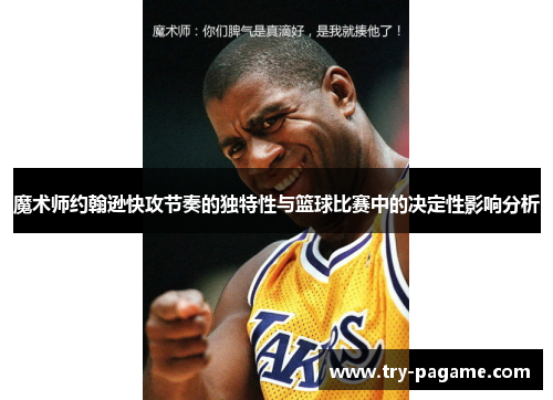 魔术师约翰逊快攻节奏的独特性与篮球比赛中的决定性影响分析 魔术师约翰逊快攻节奏的独特性与篮球比赛中的决定性影响分析
