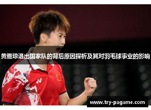 黄雅琼退出国家队的背后原因探析及其对羽毛球事业的影响 黄雅琼退出国家队的背后原因探析及其对羽毛球事业的影响