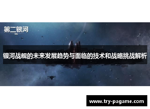 银河战舰的未来发展趋势与面临的技术和战略挑战解析 银河战舰的未来发展趋势与面临的技术和战略挑战解析