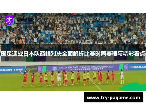 国足迎战日本队巅峰对决全面解析比赛时间赛程与精彩看点