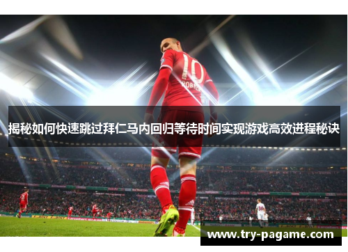揭秘如何快速跳过拜仁马内回归等待时间实现游戏高效进程秘诀 揭秘如何快速跳过拜仁马内回归等待时间实现游戏高效进程秘诀