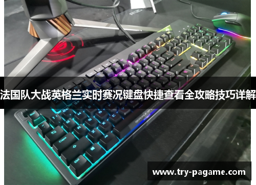 法国队大战英格兰实时赛况键盘快捷查看全攻略技巧详解 法国队大战英格兰实时赛况键盘快捷查看全攻略技巧详解