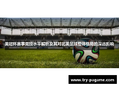 美冠杯赛事竞技水平解析及其对北美足球整体格局的深远影响