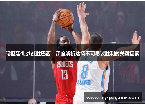 阿根廷4比1战胜巴西：深度解析这场不可思议胜利的关键因素