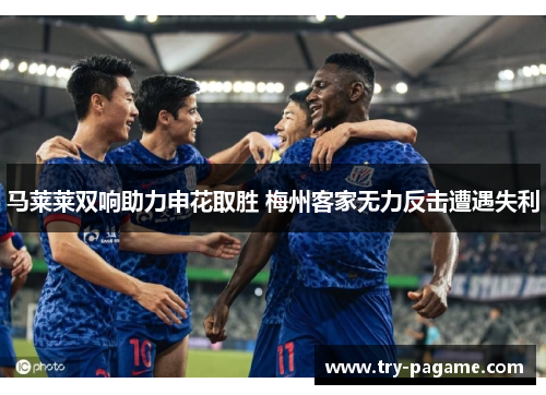 马莱莱双响助力申花取胜 梅州客家无力反击遭遇失利
