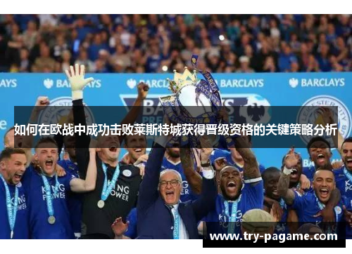 如何在欧战中成功击败莱斯特城获得晋级资格的关键策略分析