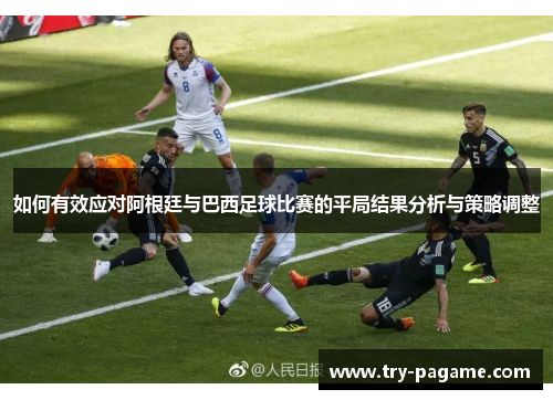 如何有效应对阿根廷与巴西足球比赛的平局结果分析与策略调整