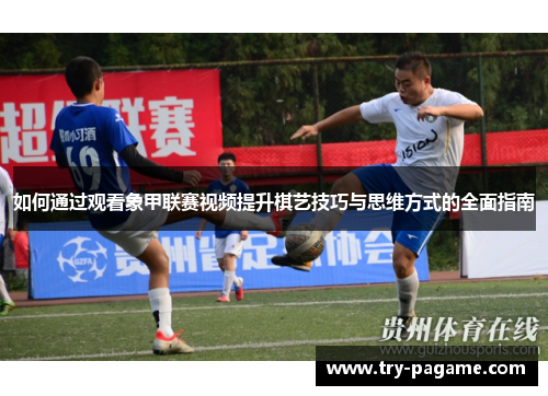 如何通过观看象甲联赛视频提升棋艺技巧与思维方式的全面指南