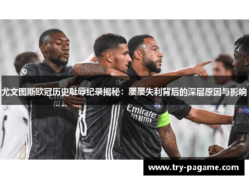 尤文图斯欧冠历史耻辱纪录揭秘：屡屡失利背后的深层原因与影响