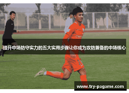 提升中场防守实力的五大实用步骤让你成为攻防兼备的中场核心 提升中场防守实力的五大实用步骤让你成为攻防兼备的中场核心