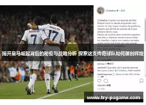 揭开皇马崛起背后的秘密与战略分析 探索这支传奇球队如何屡创辉煌 揭开皇马崛起背后的秘密与战略分析 探索这支传奇球队如何屡创辉煌