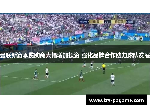 曼联新赛季赞助商大幅增加投资 强化品牌合作助力球队发展