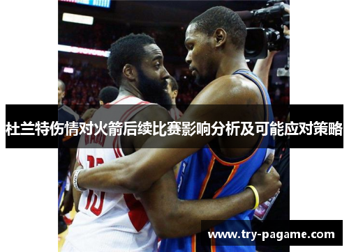 杜兰特伤情对火箭后续比赛影响分析及可能应对策略