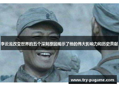 李云龙改变世界的五个深刻原因揭示了他的伟大影响力和历史贡献