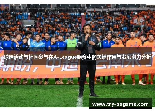 球迷活动与社区参与在A-League联赛中的关键作用与发展潜力分析