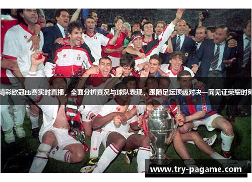 精彩欧冠比赛实时直播，全面分析赛况与球队表现，跟随足坛顶级对决一同见证荣耀时刻