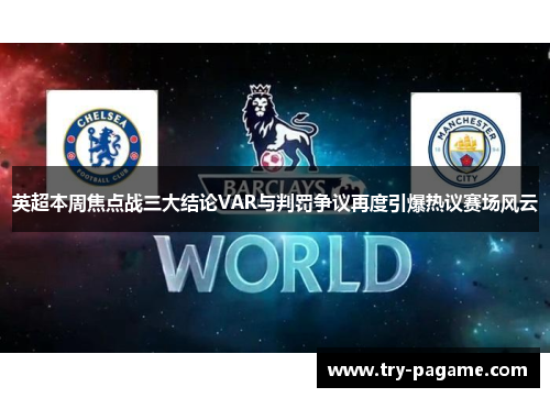英超本周焦点战三大结论VAR与判罚争议再度引爆热议赛场风云