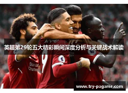 英超第29轮五大精彩瞬间深度分析与关键战术解读