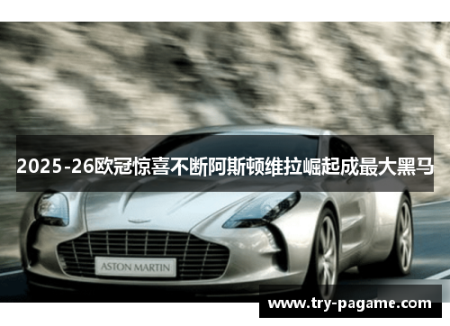 2025-26欧冠惊喜不断阿斯顿维拉崛起成最大黑马